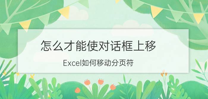 怎么才能使对话框上移 Excel如何移动分页符？